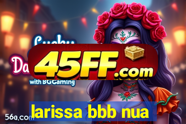 larissa bbb nua